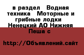  в раздел : Водная техника » Моторные и грибные лодки . Ненецкий АО,Нижняя Пеша с.